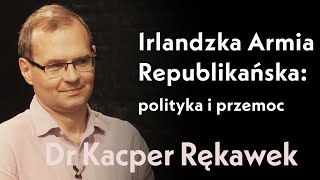 Irlandzka Armia Republikańska: polityka i przemoc | rozmowa z dr Kacprem Rękawkiem