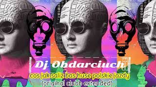 Dj Obdarciuch - cos jak saliz bas huse polskie jazdy (original clubb extended)