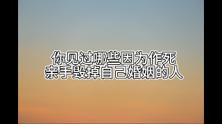 你见过哪些因为“作死”，亲手毁掉自己婚姻的人？