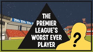 The Premier League’s Worst Ever Player