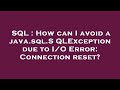 SQL : How can I avoid a java.sql.SQLException due to I/O Error: Connection reset?