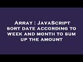 Array : JavaScript sort date according to week and month to sum up the amount