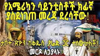 ETHIOPIA : የአሜሪካን ሳይንቲስቶች ክፊኛ ያስደነገጠ መረጃ ደረሳቸው! ታቦተ ጽዮን ከቅዱስ ያሬድ ጋር ተሰውራለች! መርዶ ለኃያላኑ!