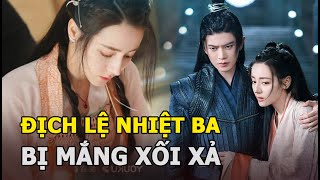 Địch Lệ Nhiệt Ba - Nhậm Gia Luân bị mắng xối xả, lý do khiến fan khó mà bênh được