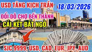 USD TĂNG KỊCH TRẦN, ĐỔI ĐÔ CHỢ BẾN THÀNH VÀ CÁI KẾT BẤT NGỜ, CẬP NHẬT 18/3/2026