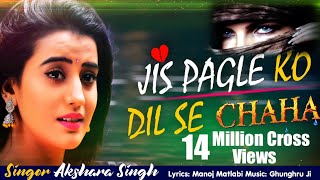 Akshara Singh का ये  गाना तेजी से वायरल हो रहा है - Jis Pagle Ko Dil Se Chaha - Sad Song 2020
