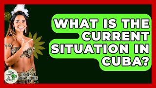 What Is The Current Situation In Cuba? - History Of Latin Cultures
