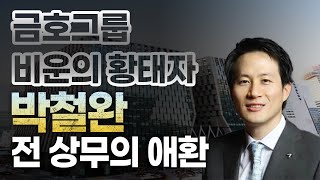 [금호그룹] 비운의 황태자 박철완 전 상무의 애환_형제의난, 조카의난 그리고 숙부와의 갈등/금호 석유화학 분쟁 스토리