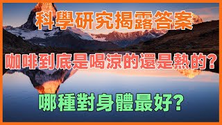 咖啡到底是喝涼的還是熱的？哪種對身體最好？科學研究告訴你答案！