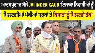 ਆਦਮਪੁਰ 'ਚ ਬੋਲੇ Jai Inder Kaur 'ਇਲਾਕਾ ਨਿਵਾਸੀਆਂ ਨੂੰ ਮਿਲਣਗੀਆਂ ਪੱਕੀਆਂ ਸੜਕਾਂ ਤੇ ਕਿਸਾਨਾਂ ਨੂੰ ਮਿਲਣਗੇ ਹੱਕ'