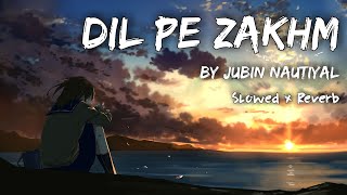 Dil Pe Zakhm - Slowed x Reverb • Jubin Nautiyal New Song