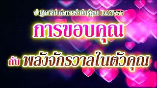 DAY575  การขอบคุณ กับ พลังจักรวาลในตัวคุณ