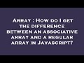 Array : How do I get the difference between an associative array and a regular array in Javascript?