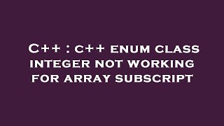 C++ : c++ enum class integer not working for array subscript
