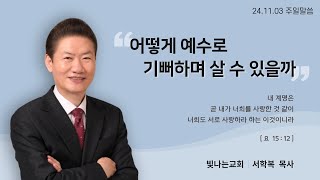 [성남 빛나는교회 서학복 목사] 241103 주일설교-어떻게 예수로 기뻐하며 살 수 있을까