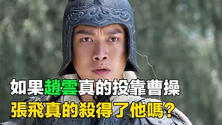 如果趙雲真的投靠曹操，張飛真的殺得了他嗎？從三國演義找答案