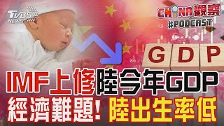 IMF上修陸今年GDP 經濟難題! 陸出生率低｜CHINA觀察PODCAST