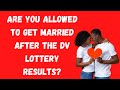 Are you allowed to get married after the DV Lottery Results?