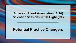 American Heart Association (AHA) Scientific Sessions 2020 Highlights: Potential Practice Changers