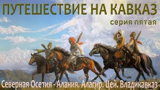 🧭Путешествие на Кавказ. Серия пятая. Северная Осетия - Алания🧭Алагир. Цей. Владикавказ