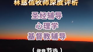 林慈信牧师深度评析圣经辅导与心理学及基督教辅导（录音节选）