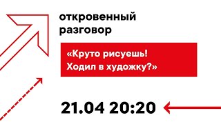 Откровенный разговор.   Круто рисуешь! ходил в художку?