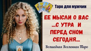 Ее мысли о Вас  ❤️‍🔥  С утра  и перед сном сегодня... Таро для мужчин романтический расклад