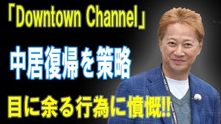 『Downtown Channel』中居復帰を巡る策略！目に余る行為に視聴者激怒！