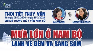 APN - THỜI TIẾT THUỶ VĂN TỪ NGÀY 25/12 ĐẾN NGÀY 31/12/2024 | MƯA LỚN Ở NAM BỘ, LẠNH SÂU