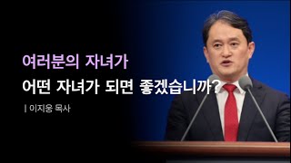 성경적 자녀양육 ㅣ여러분의 자녀가 어떤 자녀가 되면 좋겠습니까?