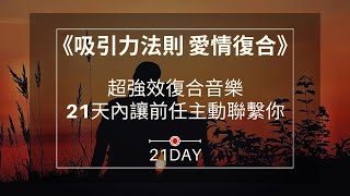 《21DAY》超強吸引力法則 愛情復合，超強效復合音樂｜21天內讓前任主動聯繫你