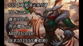 S10【韓服頂尖系列】TD-Kuzan 菁英970分 阿祈爾 Azir MID 15/3/16 版本10.15(VS賽勒斯)