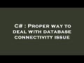 C# : Proper way to deal with database connectivity issue
