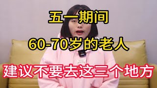 五一期间，60-70岁的老人，建议不要去这三个地方