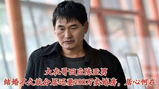 大衣哥回应陈亚男：结婚不久就分居还要200万卖婚房，居心何在