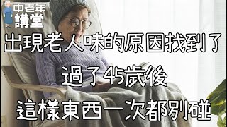 出現老人味的原因找到了，過了45歲後，這樣東西一次都別碰！【中老年講堂】