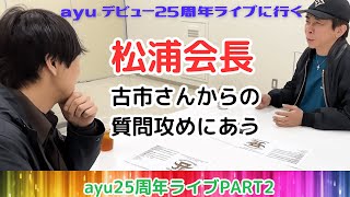 【松浦勝人】あゆ25周年ライブ前に古市さんからの質問攻めにあう！