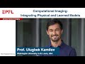 Ulugbek Kamilov: Computational Imaging: Integrating Physical and Learned Models