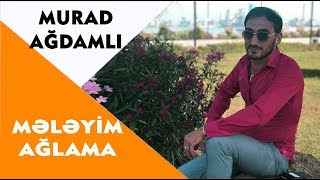 Murad Ağdamlı ft Tural Məmmədov - Mələyim Ağlama 2018 / Official Audio