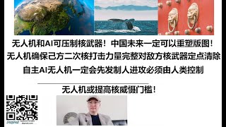 无人机和AI可压制核武器！中国未来一定可以重塑版图！无人机可确保己方二次核打击力量完整，对敌方核武器定点清除！自主AI无人机一定会先发制人进攻必须由人类控制，无人机或提高核威慑门槛！