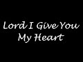 Lord I Give You My Heart