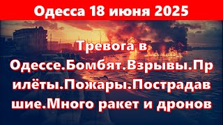 Одесса 18 июня 2025.Тревога в Одессе.Бомбят.Взрывы.Прилёты .Пострадавшие.Много ракет и дронов