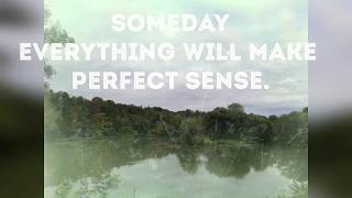 SOMEDAY EVERYTHING WILL MAKE PERFECT SENSE. EVERYTHING HAPPENS FOR A REASON.