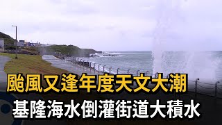 颱風又逢年度天文大潮　基隆海水倒灌街道大積水－民視新聞