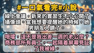 線上會議，新來的實習生不小心開了攝像頭。當我想要提醒她的時候，她男朋友入鏡了。 哦嚯，這不是我出差一週的老公麼？ 商務部所有員工，一起隔着屏幕見証了我被綠。