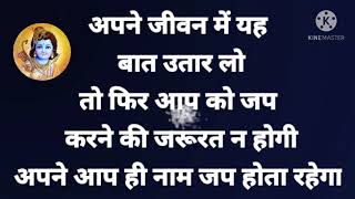 अपने जीवन में यह बात उतार लो तो फिर आपको नाम जप करने की जरूरत न होगी नाम जप अपने आप ही होता रहेगा ।