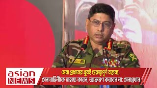 সেনা প্রধানের খুবই গুরুত্বপূর্ণ বক্তব্য, সেনাবাহিনীকে সাহায্য করেন, আক্রমণ করবেন না: সেনাপ্রধান