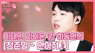 이태원 라이온킹, 하동연이 기다리는 그녀는? '안아줘♪' | 노래에 반하다 loveatfirstsong 191025 EP.6