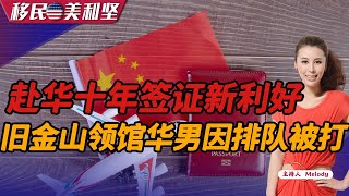 赴华十年签证新利好！旧金山领馆华男因排队被打《移民美利坚》2023.03.07