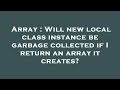 Array : Will new local class instance be garbage collected if I return an array it creates?